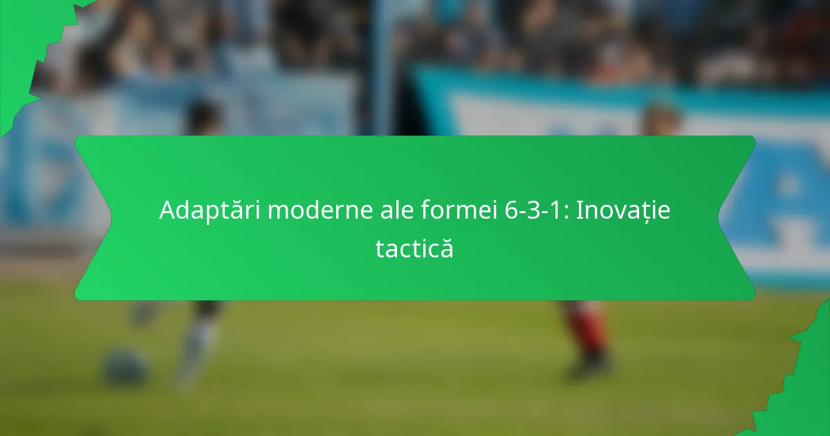 Adaptări moderne ale formei 6-3-1: Inovație tactică