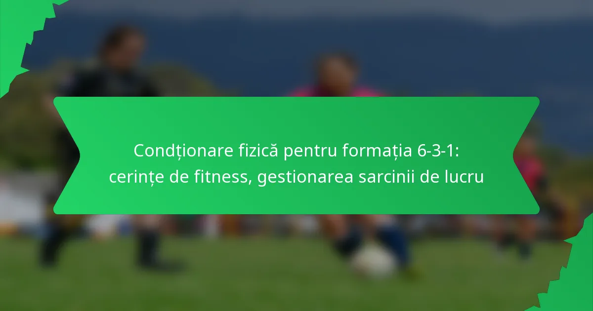Condționare fizică pentru formația 6-3-1: Cerințe de fitness, gestionarea sarcinii de lucru