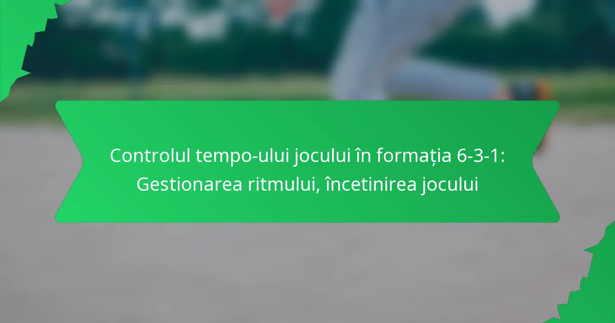 Controlul tempo-ului jocului în formația 6-3-1: Gestionarea ritmului, încetinirea jocului