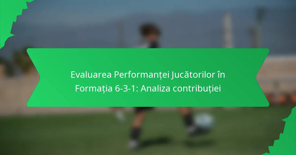 Evaluarea Performanței Jucătorilor în Formația 6-3-1: Analiza contribuției