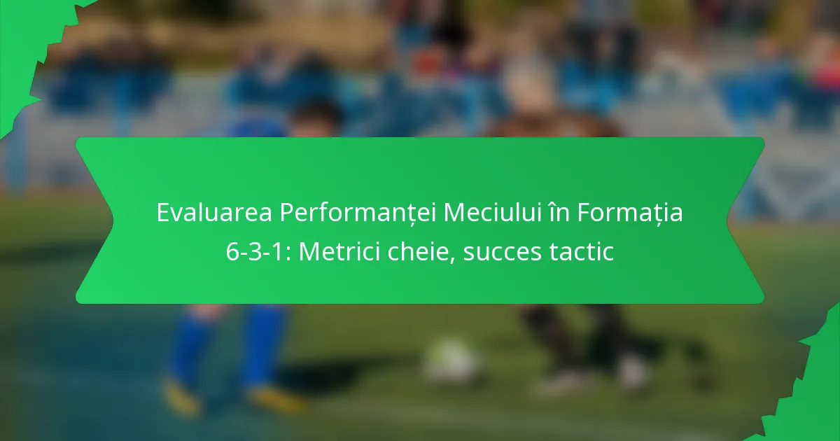 Evaluarea Performanței Meciului în Formația 6-3-1: Metrici cheie, succes tactic