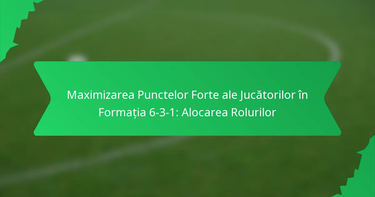 Maximizarea Punctelor Forte ale Jucătorilor în Formația 6-3-1: Alocarea Rolurilor