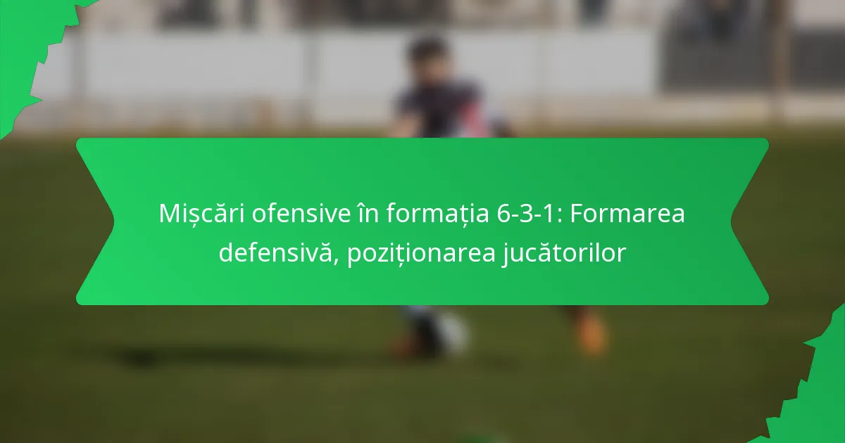 Mișcări ofensive în formația 6-3-1: Formarea defensivă, poziționarea jucătorilor