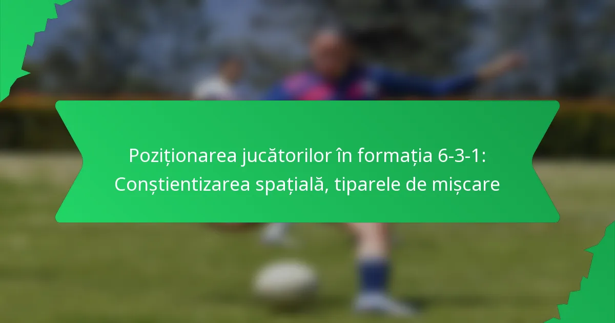Poziționarea jucătorilor în formația 6-3-1: Conștientizarea spațială, tiparele de mișcare