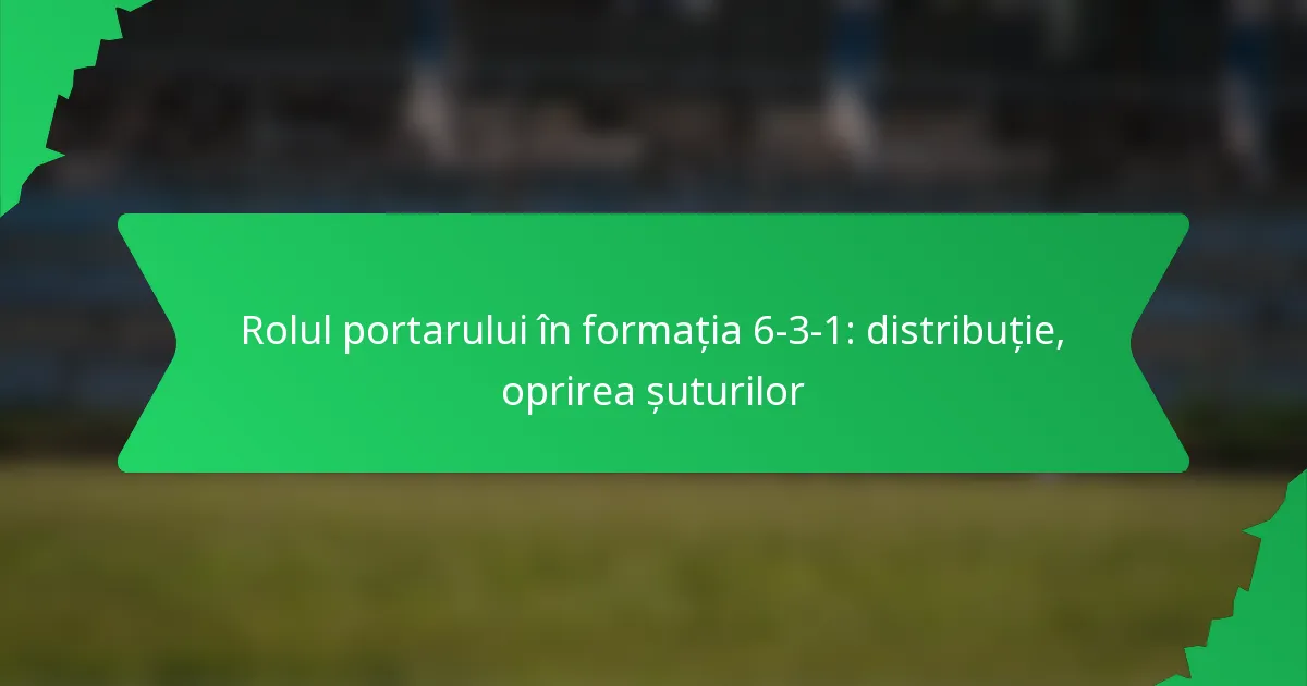 Rolul portarului în formația 6-3-1: Distribuție, oprirea șuturilor