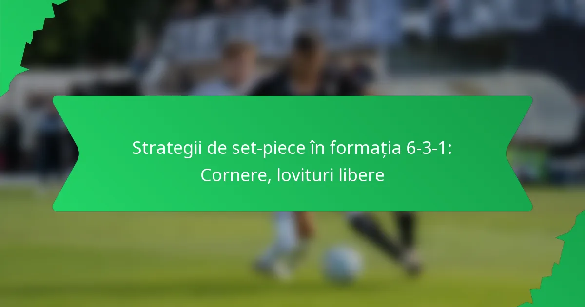 Strategii de set-piece în formația 6-3-1: Cornere, lovituri libere