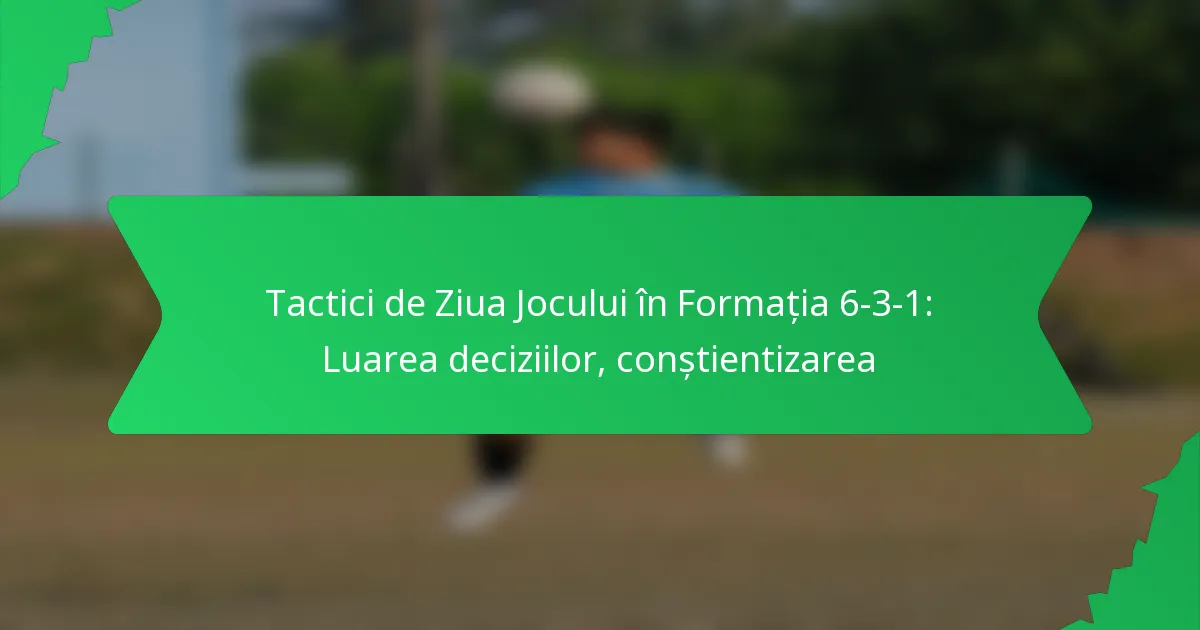 Tactici de zi de joc în formația 6-3-1: Luarea deciziilor, conștientizarea