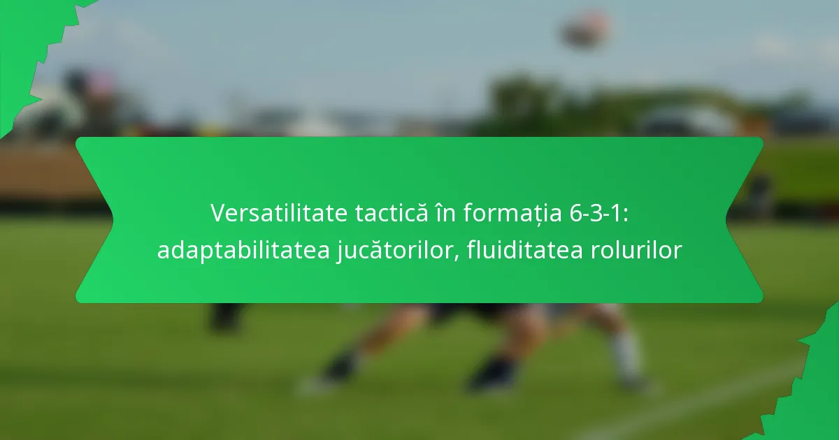 Versatilitate tactică în formația 6-3-1: adaptabilitatea jucătorilor, fluiditatea rolurilor